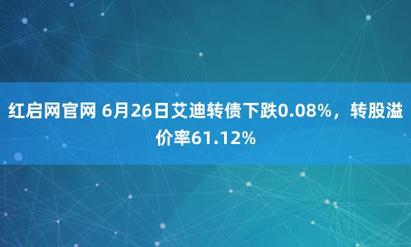 红启网官网 6月26日艾迪转债下跌0.08%，转股溢价率61.12%