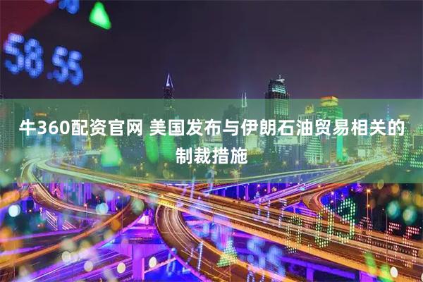 牛360配资官网 美国发布与伊朗石油贸易相关的制裁措施
