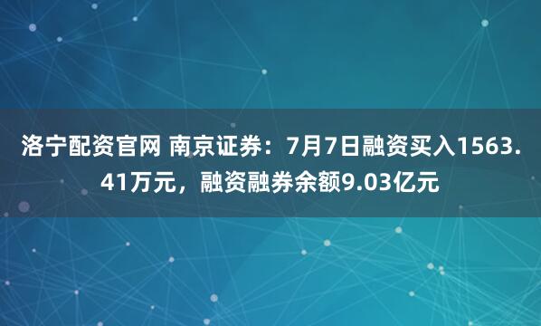 洛宁配资官网 南京证券：7月7日融资买入1563.41万元，融资融券余额9.03亿元