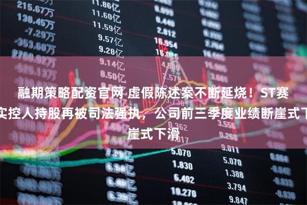 融期策略配资官网 虚假陈述案不断延烧！ST赛为实控人持股再被司法强执，公司前三季度业绩断崖式下滑