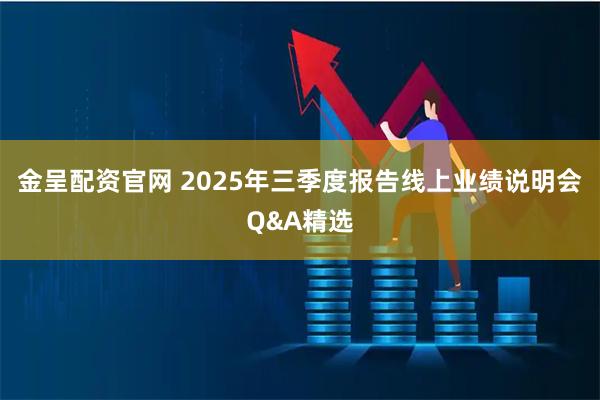 金呈配资官网 2025年三季度报告线上业绩说明会Q&A精选
