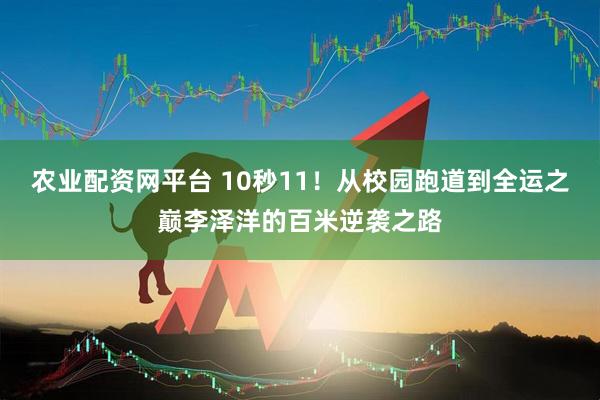 农业配资网平台 10秒11！从校园跑道到全运之巅李泽洋的百米逆袭之路