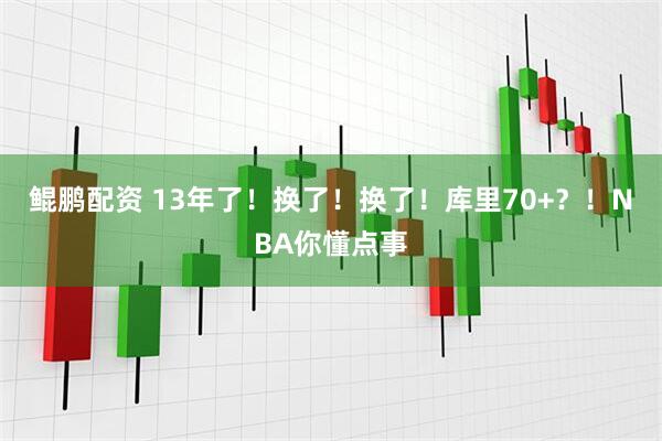 鲲鹏配资 13年了！换了！换了！库里70+？！NBA你懂点事