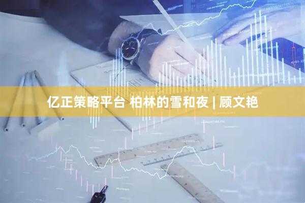 亿正策略平台 柏林的雪和夜 | 顾文艳