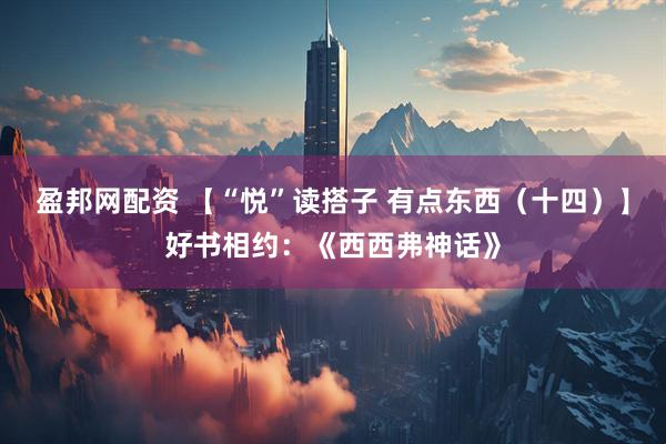 盈邦网配资 【“悦”读搭子 有点东西（十四）】好书相约：《西西弗神话》